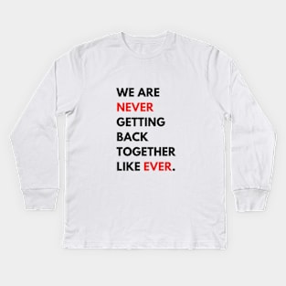 We Are Never Getting Back Together Like Ever Kids Long Sleeve T-Shirt